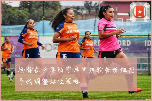 杨瀚森分享防守库里经验教练组指导我调整站位策略