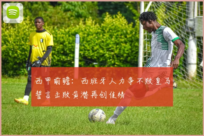 西甲前瞻：西班牙人力争不败皇马誓言击败黄潜再创佳绩