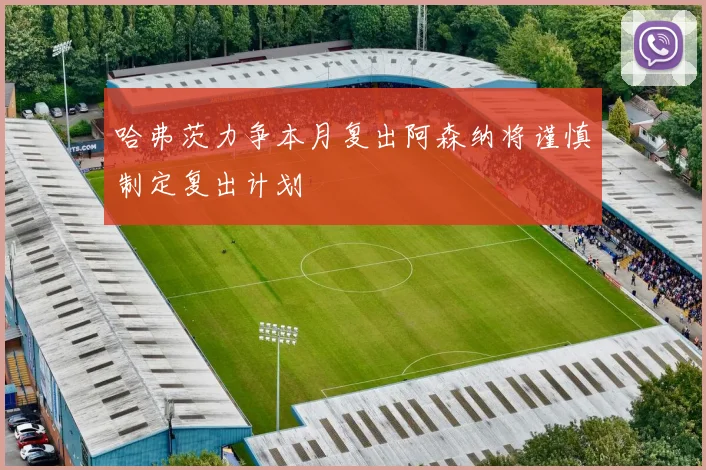 哈弗茨力争本月复出阿森纳将谨慎制定复出计划