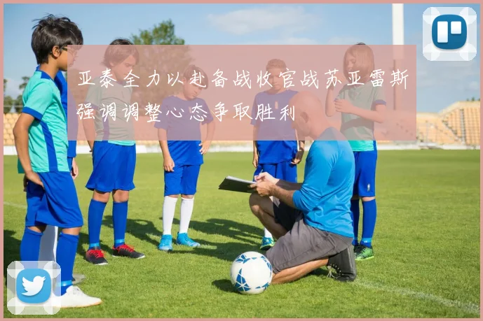 亚泰全力以赴备战收官战苏亚雷斯强调调整心态争取胜利