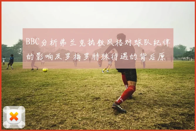 BBC分析弗兰克执教风格对球队纪律的影响及罗梅罗特殊待遇的背后原因