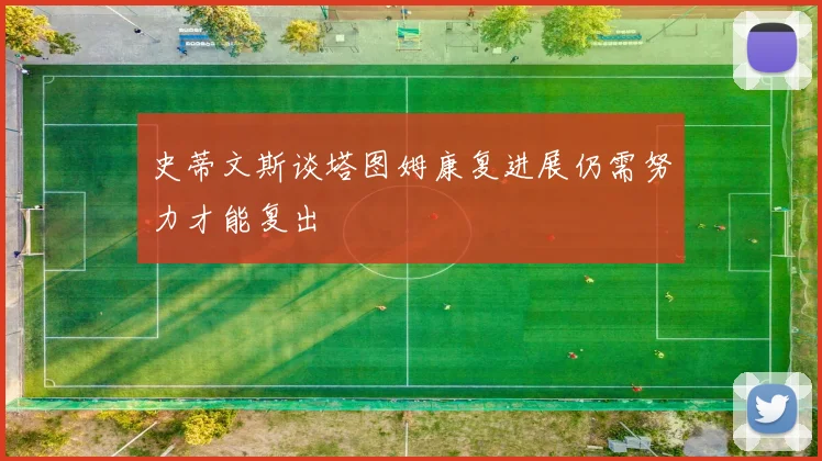 史蒂文斯谈塔图姆康复进展仍需努力才能复出