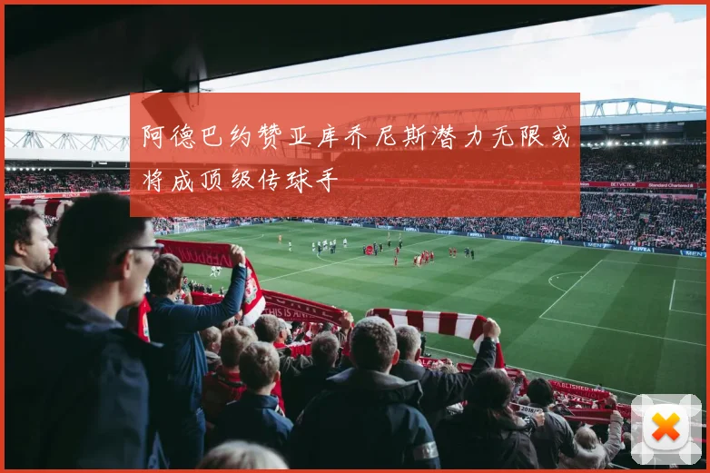 阿德巴约赞亚库乔尼斯潜力无限或将成顶级传球手