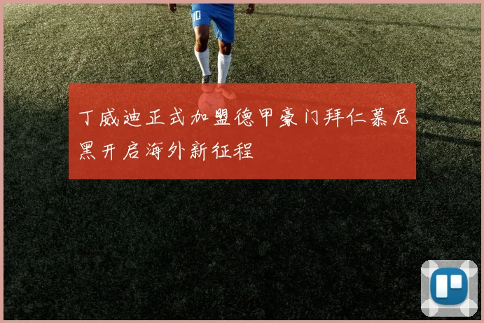 丁威迪正式加盟德甲豪门拜仁慕尼黑开启海外新征程