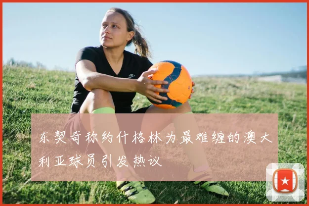 东契奇称约什格林为最难缠的澳大利亚球员引发热议