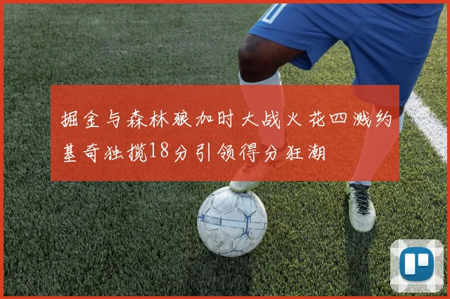 掘金与森林狼加时大战火花四溅约基奇独揽18分引领得分狂潮
