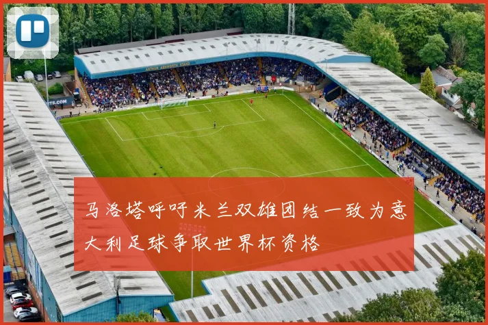 马洛塔呼吁米兰双雄团结一致为意大利足球争取世界杯资格