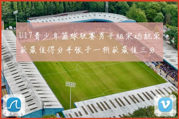 U17青少年篮球联赛男子组宋远航荣获最佳得分手张子一斩获最佳三分手称号