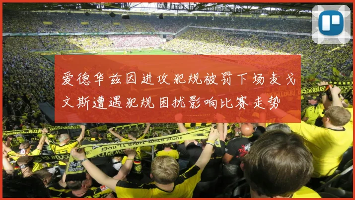 爱德华兹因进攻犯规被罚下场麦戈文斯遭遇犯规困扰影响比赛走势