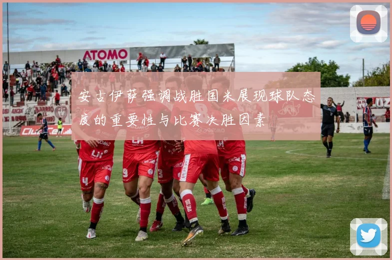 安古伊萨强调战胜国米展现球队态度的重要性与比赛决胜因素