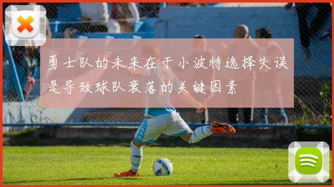 勇士队的未来在于小波特选择失误是导致球队衰落的关键因素