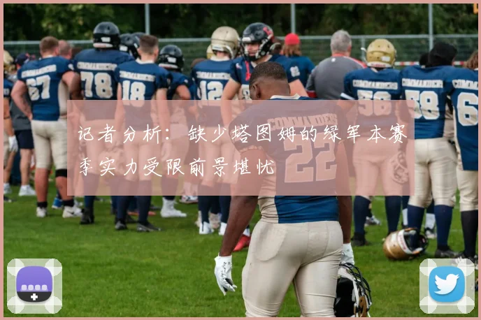 记者分析：缺少塔图姆的绿军本赛季实力受限前景堪忧