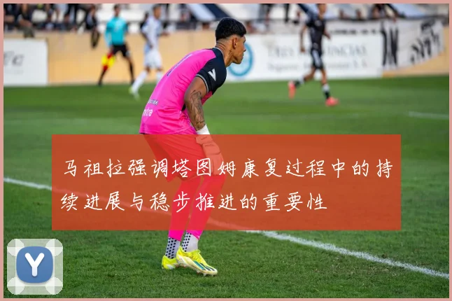 马祖拉强调塔图姆康复过程中的持续进展与稳步推进的重要性