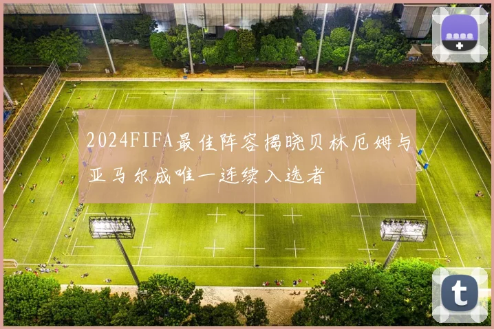 2024FIFA最佳阵容揭晓贝林厄姆与亚马尔成唯一连续入选者