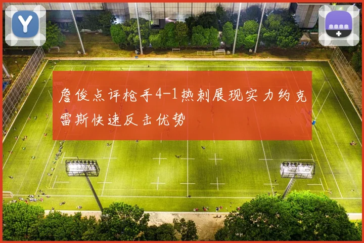 詹俊点评枪手4-1热刺展现实力约克雷斯快速反击优势