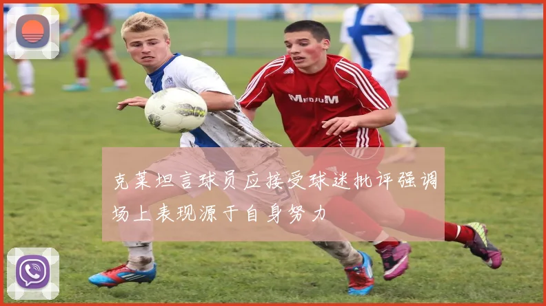 克莱坦言球员应接受球迷批评强调场上表现源于自身努力