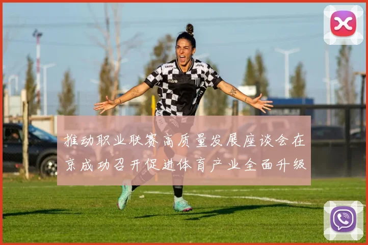 推动职业联赛高质量发展座谈会在京成功召开促进体育产业全面升级与创新发展