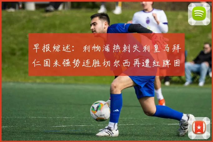 早报综述：利物浦热刺失利皇马拜仁国米强势连胜切尔西再遭红牌困扰
