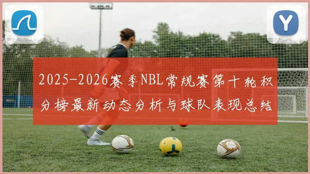 2025-2026赛季NBL常规赛第十轮积分榜最新动态分析与球队表现总结