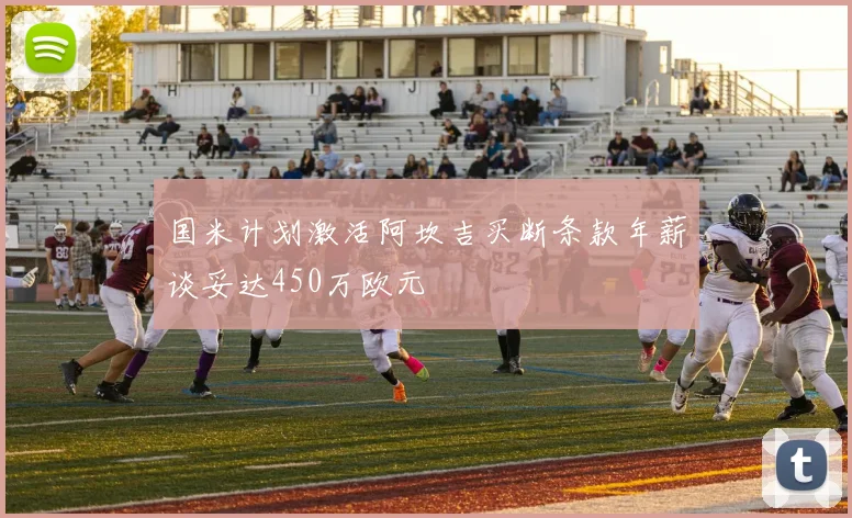 国米计划激活阿坎吉买断条款年薪谈妥达450万欧元