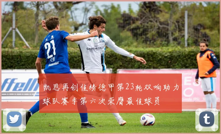 凯恩再创佳绩德甲第23轮双响助力球队赛季第六次荣膺最佳球员