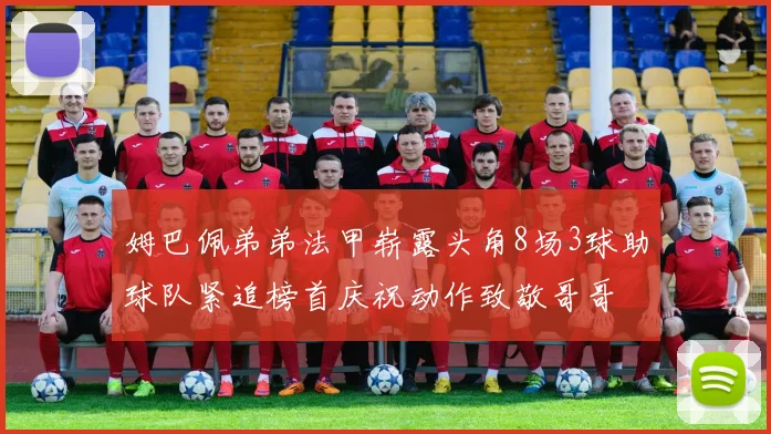 姆巴佩弟弟法甲崭露头角8场3球助球队紧追榜首庆祝动作致敬哥哥